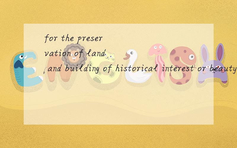 for the preservation of land and building of historical interest or beauty.