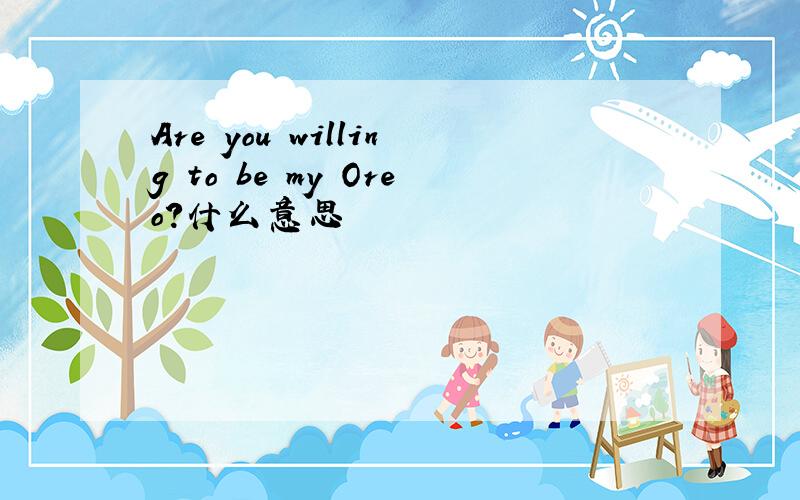 Are you willing to be my Oreo?什么意思