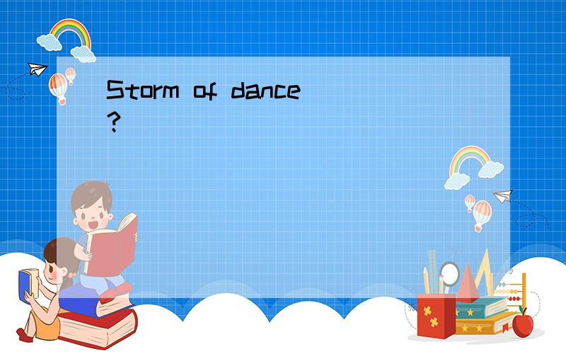 Storm of dance?