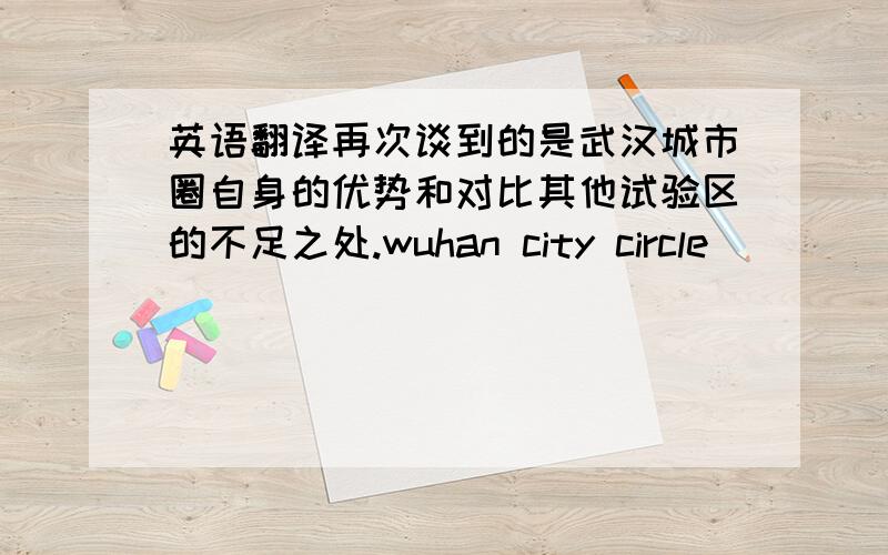 英语翻译再次谈到的是武汉城市圈自身的优势和对比其他试验区的不足之处.wuhan city circle