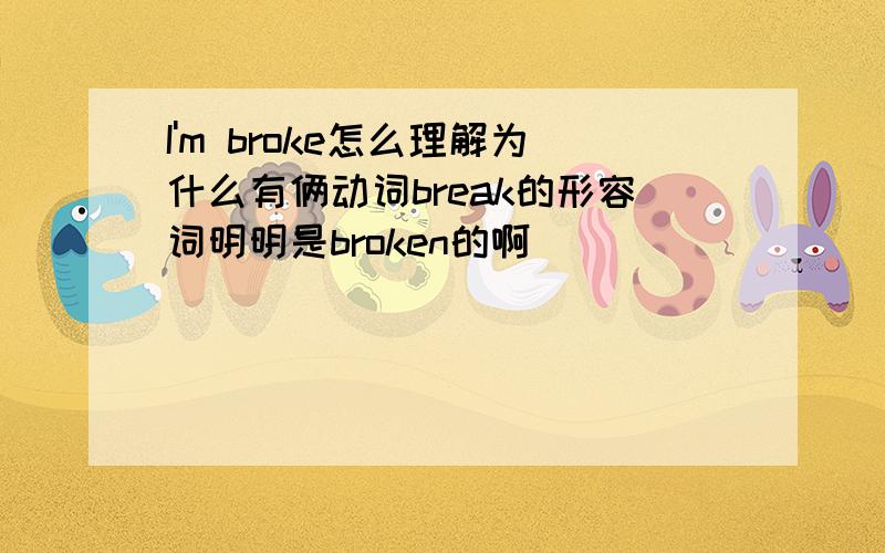 I'm broke怎么理解为什么有俩动词break的形容词明明是broken的啊
