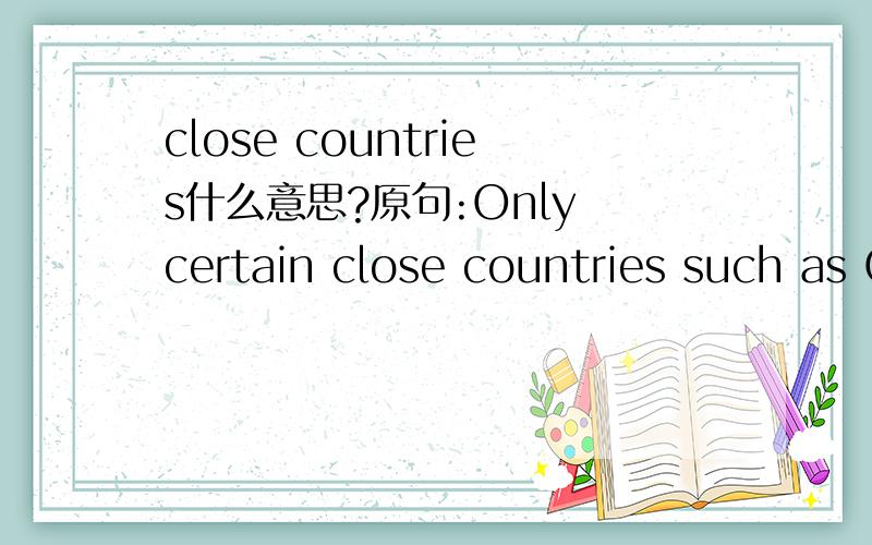 close countries什么意思?原句:Only certain close countries such as Canada and Mexico do not ask forpassports.
