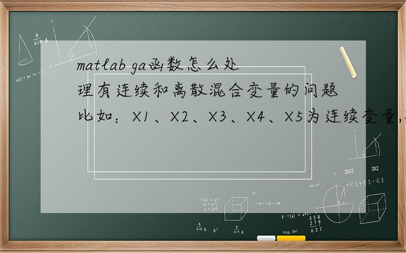 matlab ga函数怎么处理有连续和离散混合变量的问题比如：X1、X2、X3、X4、X5为连续变量,范围为[-10,10]；X6、X7、X8、X9、X10为离散变量,可以取的值有：{-8,-5,-2,1,4,7,10}；等式约束条件有：X1+X3+X5+X7