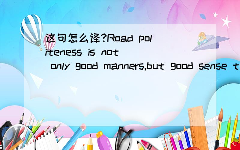 这句怎么译?Road politeness is not only good manners,but good sense too.