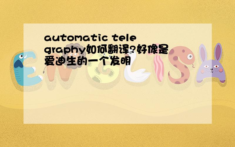 automatic telegraphy如何翻译?好像是爱迪生的一个发明