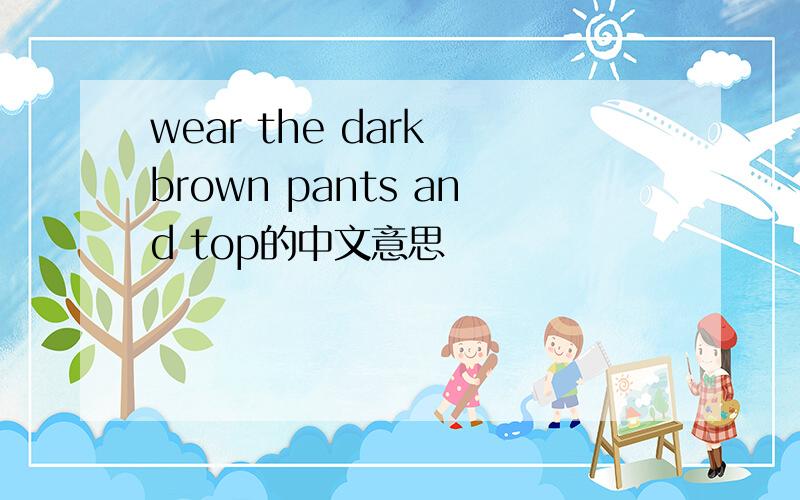 wear the dark brown pants and top的中文意思