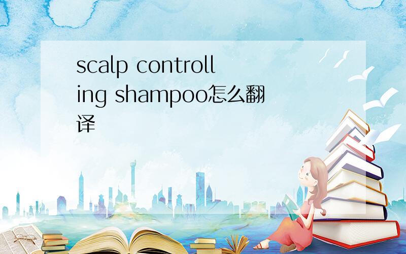 scalp controlling shampoo怎么翻译