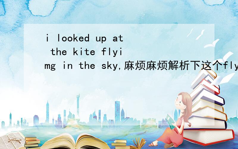 i looked up at the kite flyimg in the sky,麻烦麻烦解析下这个flying的用法