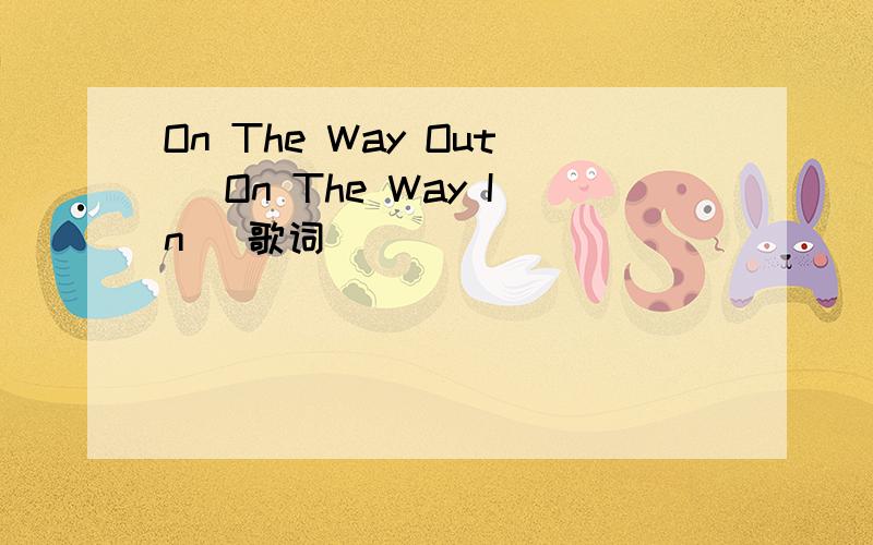 On The Way Out (On The Way In) 歌词