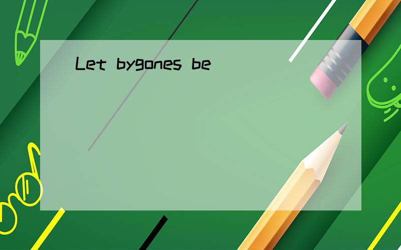 Let bygones be