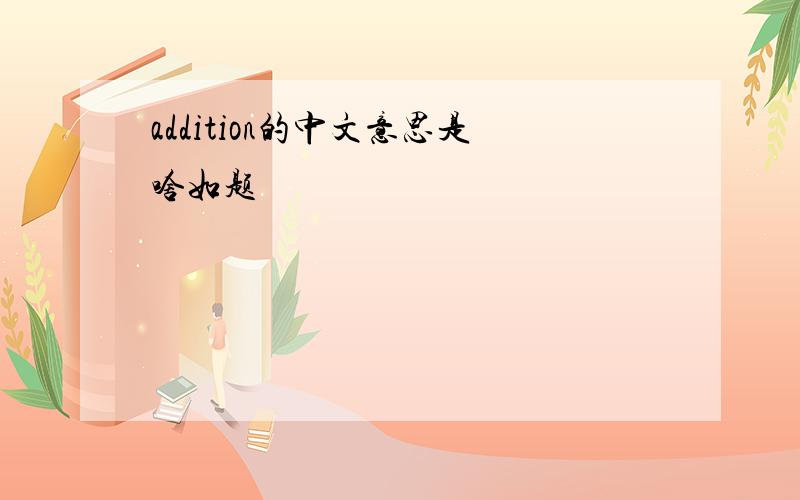 addition的中文意思是啥如题