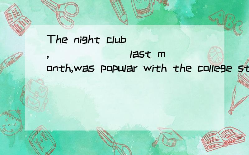 The night club,_______last month,was popular with the college students near it.A.being opened B.to be opened C.opened D.to be opening为什么不能是B呢?我觉得done的形式不能做同位语吧?b和c有什么区别呢？