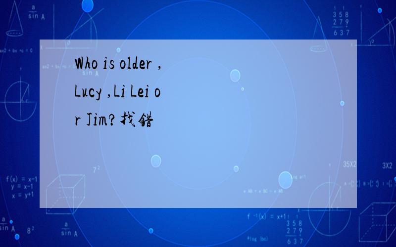Who is older ,Lucy ,Li Lei or Jim?找错