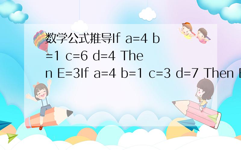 数学公式推导If a=4 b=1 c=6 d=4 Then E=3If a=4 b=1 c=3 d=7 Then E=5If a=4 b=2 c=6 d=5 Then E=3If a=2 b=1 c=6 d=4 Then E=5公式只能用加法,减法,绝对值,括号,推推出他们的公式是什么!公式可以自己加一个系数,当然你