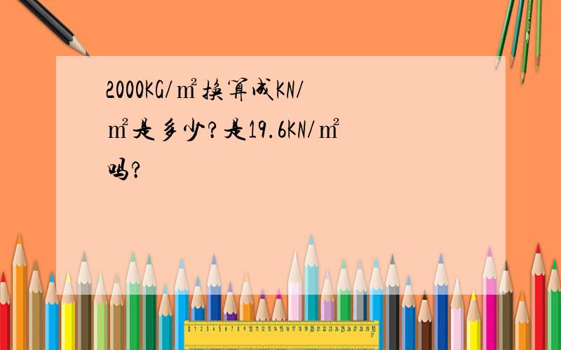 2000KG/㎡换算成KN/㎡是多少?是19.6KN/㎡吗?