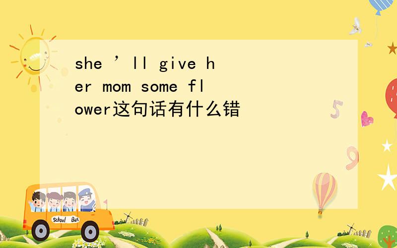 she ’ll give her mom some flower这句话有什么错