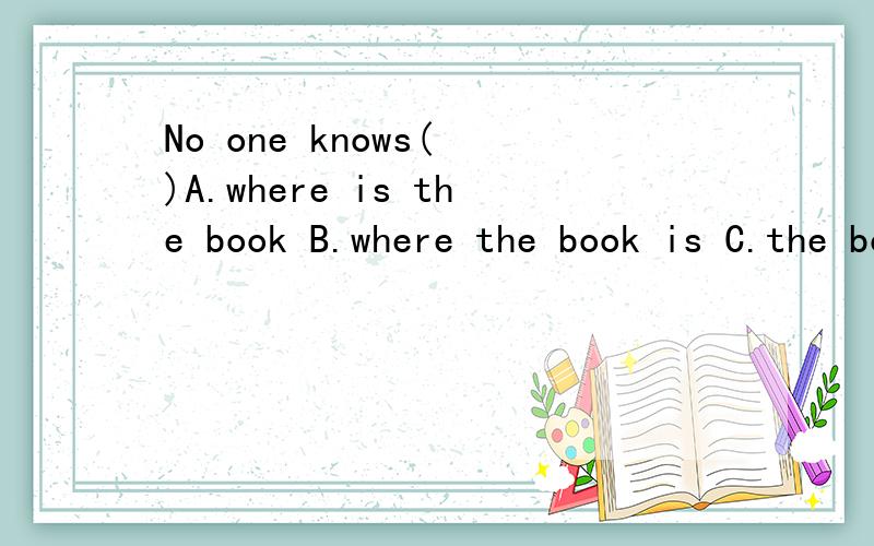No one knows( )A.where is the book B.where the book is C.the book is where D.the book where is