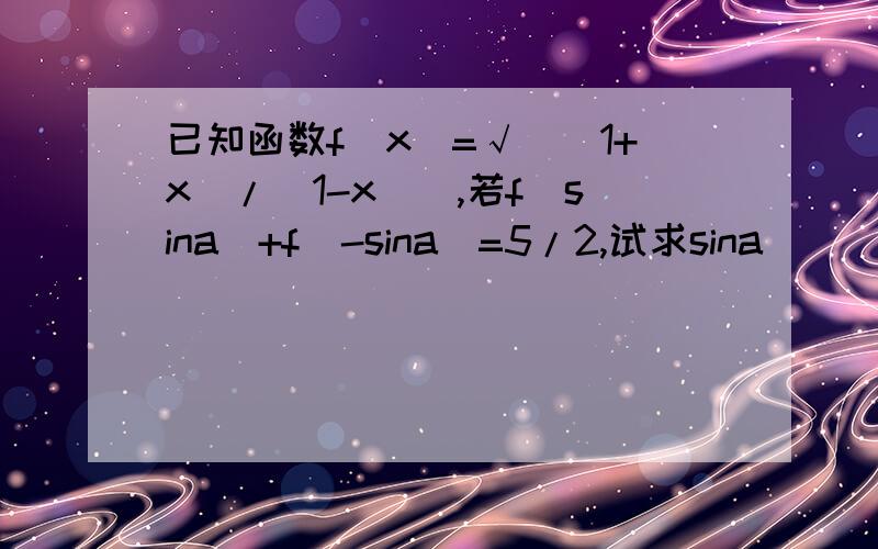 已知函数f(x)=√[(1+x)/(1-x)],若f(sina)+f(-sina)=5/2,试求sina