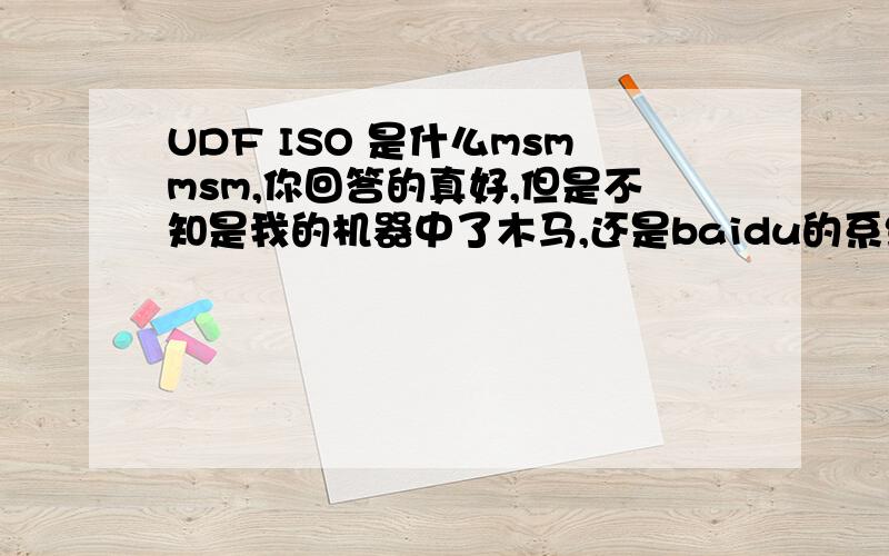 UDF ISO 是什么msmmsm,你回答的真好,但是不知是我的机器中了木马,还是baidu的系统有问题----because,答案是我用另一个帐号回答的,请管理员调查.