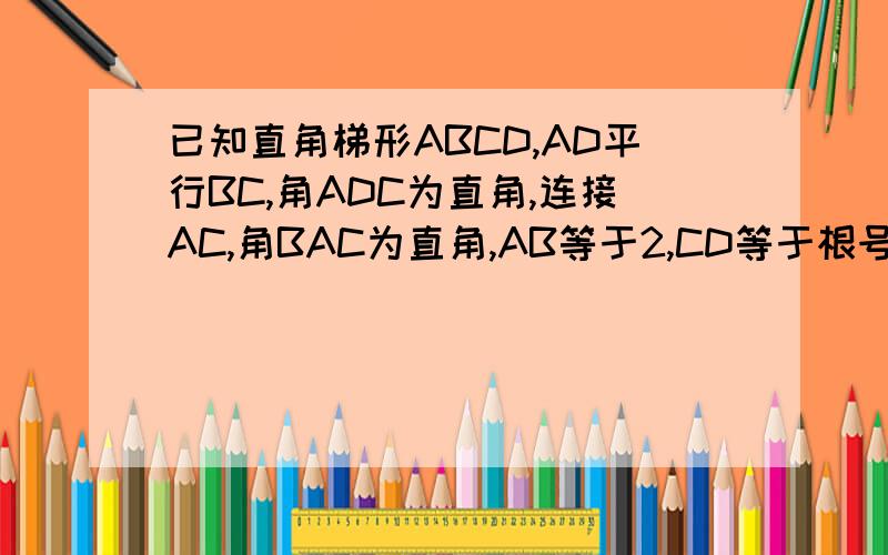已知直角梯形ABCD,AD平行BC,角ADC为直角,连接AC,角BAC为直角,AB等于2,CD等于根号下3,求AD的值.
