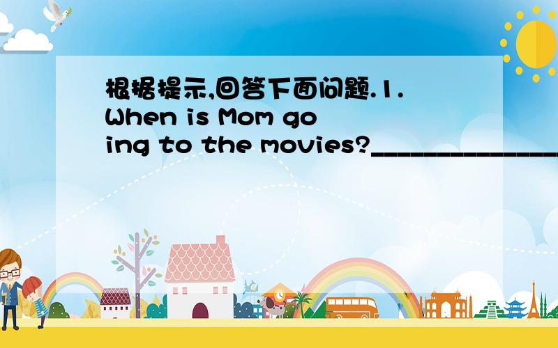 根据提示,回答下面问题.1.When is Mom going to the movies?_________________on Sunday.2.Where will you take the children on Sunday?__________________to Beihai Park.3.How many people will Mary invite to her birthday party?___________________abo