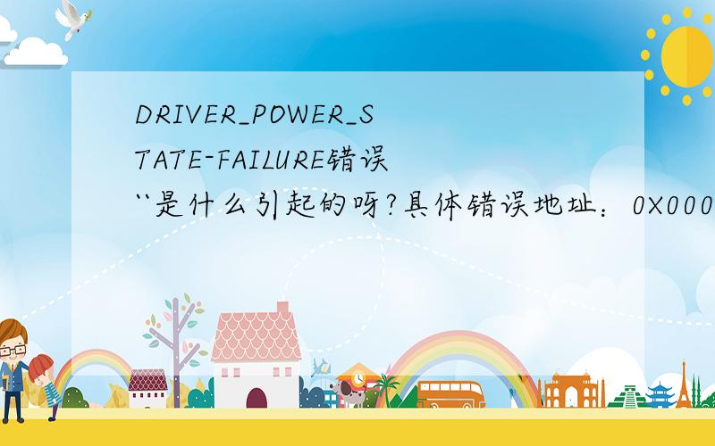 DRIVER_POWER_STATE-FAILURE错误``是什么引起的呀?具体错误地址：0X0000009F
