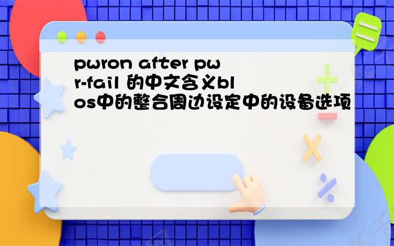 pwron after pwr-fail 的中文含义blos中的整合周边设定中的设备选项