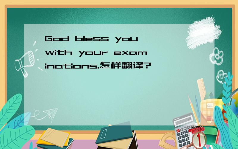 God bless you with your examinations.怎样翻译?