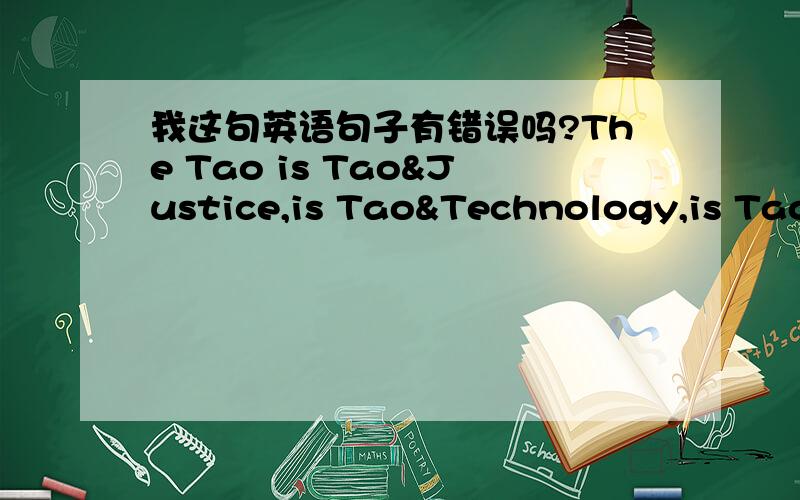 我这句英语句子有错误吗?The Tao is Tao&Justice,is Tao&Technology,is Tao&Way,is the main principles of the universe,is the ultimate turth.