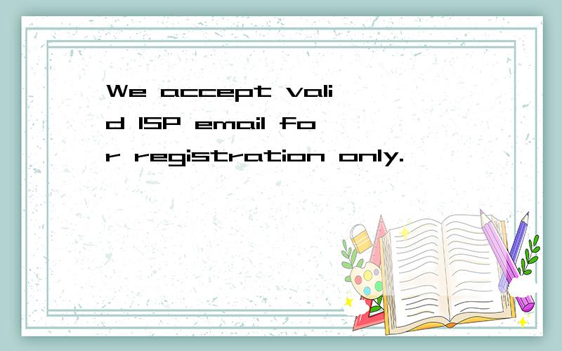 We accept valid ISP email for registration only.