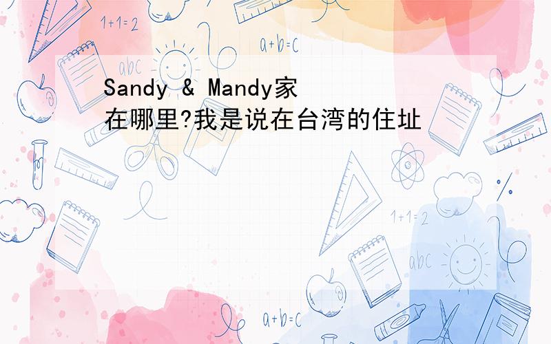 Sandy & Mandy家在哪里?我是说在台湾的住址