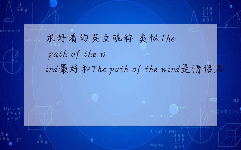 求好看的英文昵称 类似The path of the wind最好和The path of the wind是情侣名