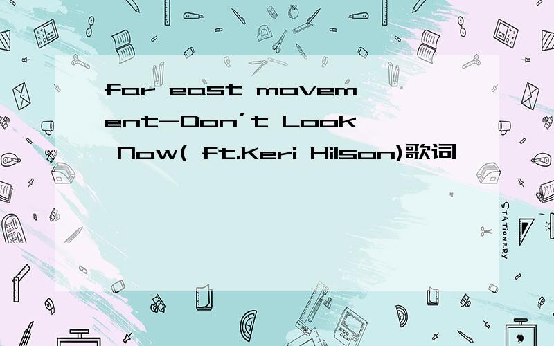 far east movement-Don’t Look Now( ft.Keri Hilson)歌词