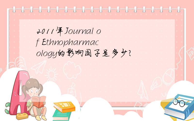 2011年Journal of Ethnopharmacology的影响因子是多少?
