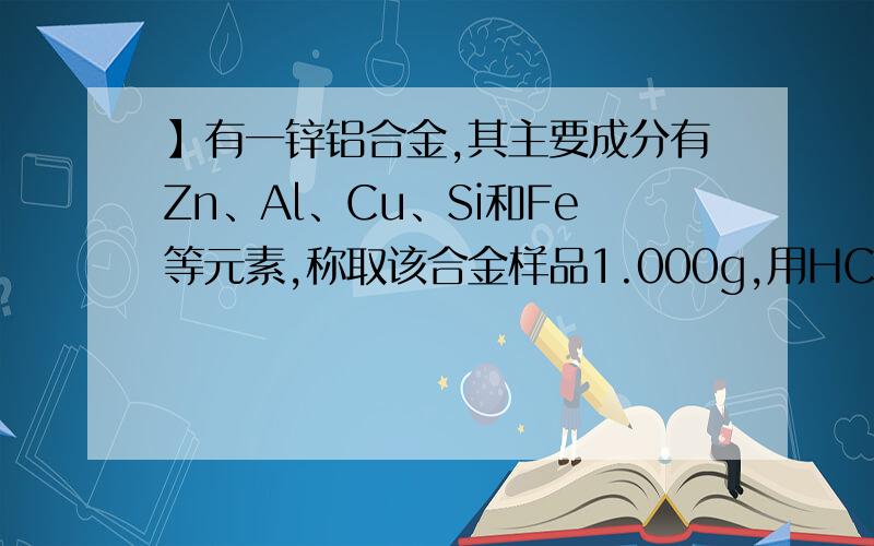 】有一锌铝合金,其主要成分有Zn、Al、Cu、Si和Fe等元素,称取该合金样品1.000g,用HCl和H2O2溶解后按下列