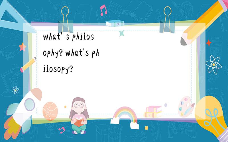 what' s philosophy?what's philosopy?