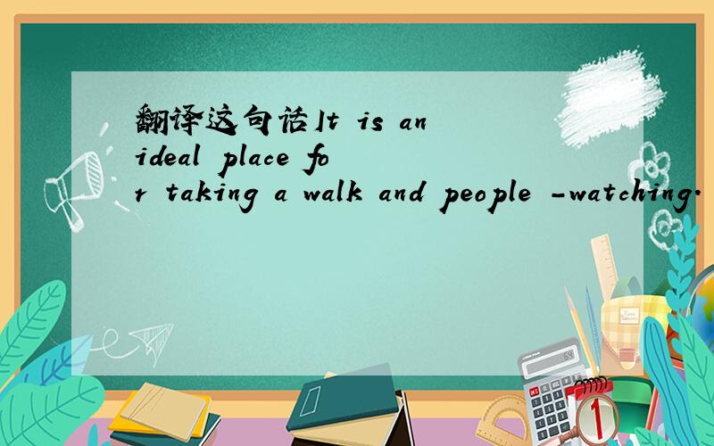 翻译这句话It is an ideal place for taking a walk and people -watching.