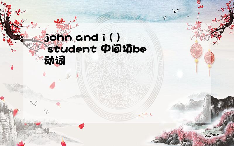 john and i ( ) student 中间填be动词