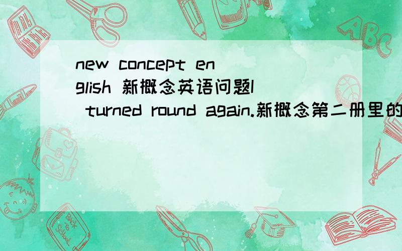 new concept english 新概念英语问题I turned round again.新概念第二册里的A private conversation私人谈话.Lesson 5No wrong numbers 无错号之虞怎么理解?