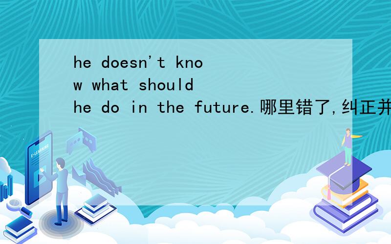 he doesn't know what should he do in the future.哪里错了,纠正并解释原因