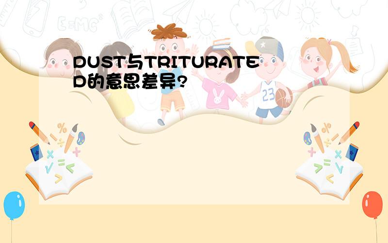 DUST与TRITURATED的意思差异?