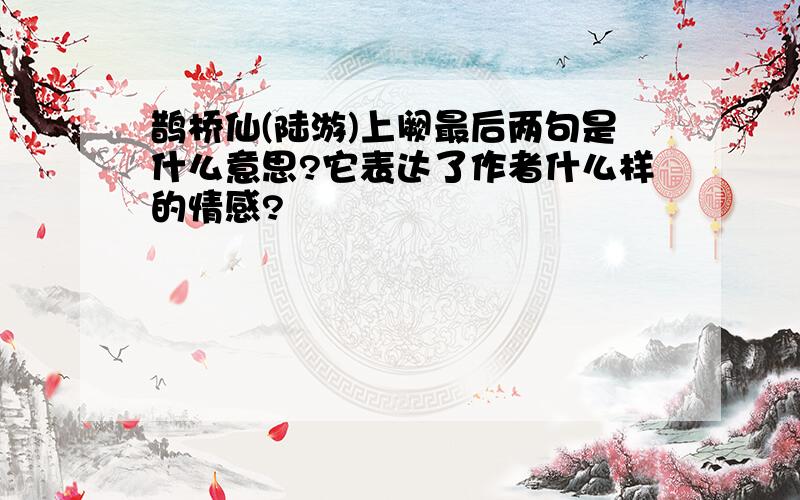 鹊桥仙(陆游)上阙最后两句是什么意思?它表达了作者什么样的情感?