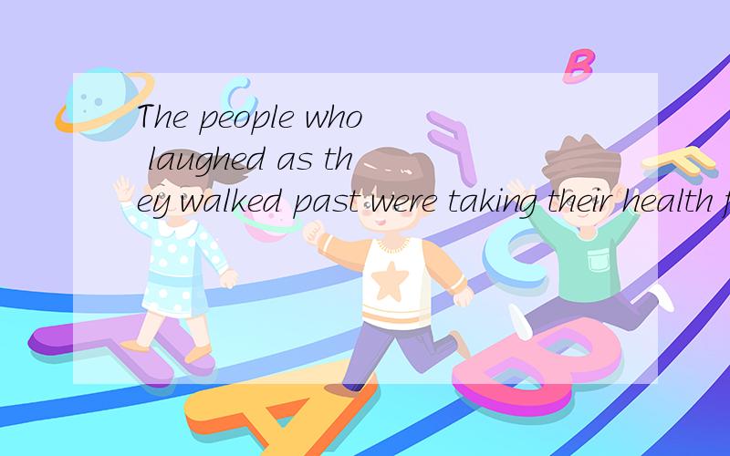 The people who laughed as they walked past were taking their health for granted,just as he used tohimself.人工翻译一下 ps:for granted