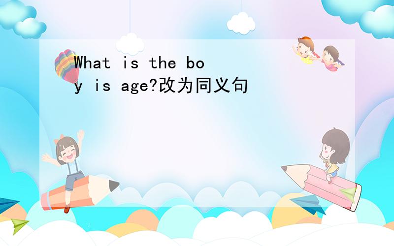 What is the boy is age?改为同义句