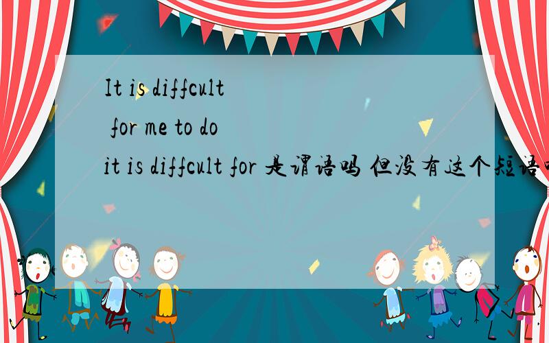 It is diffcult for me to do it is diffcult for 是谓语吗 但没有这个短语吖