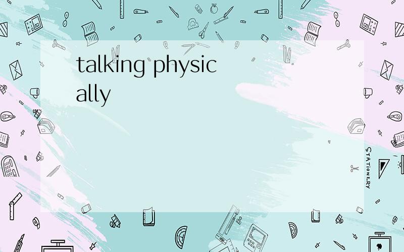 talking physically
