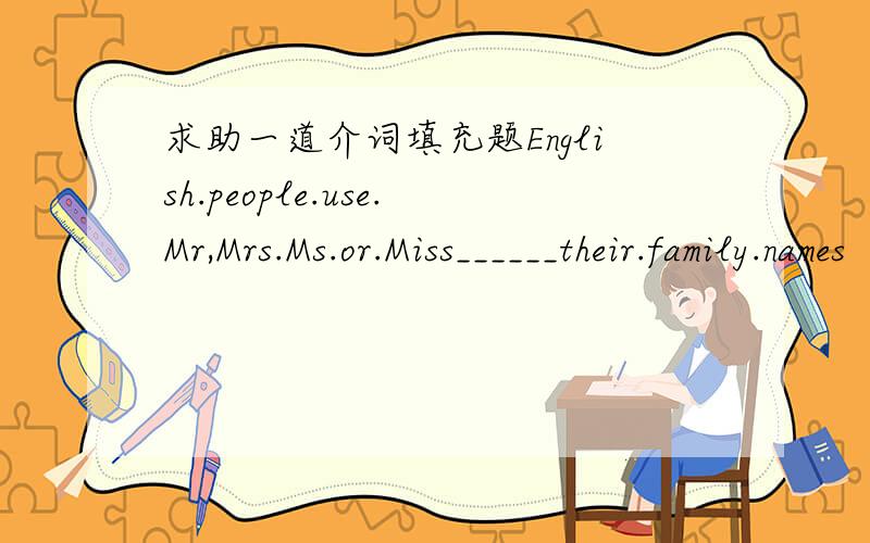 求助一道介词填充题English.people.use.Mr,Mrs.Ms.or.Miss______their.family.names