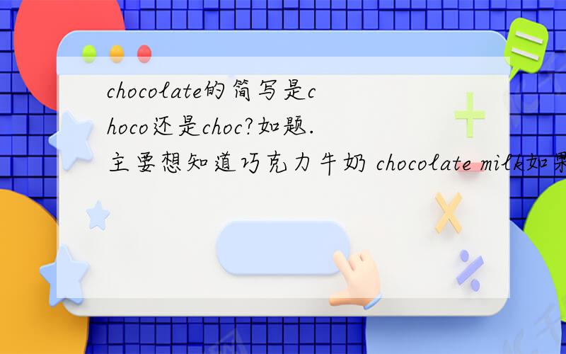 chocolate的简写是choco还是choc?如题.主要想知道巧克力牛奶 chocolate milk如果简写是choc milk还是choco milk?