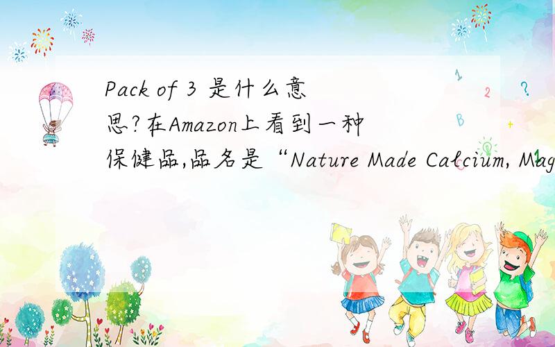 Pack of 3 是什么意思?在Amazon上看到一种保健品,品名是“Nature Made Calcium, Magnesium, and Zinc with Vitamin D, 100 Tablets (Pack of 3)“ 我不太明白 其中的pack of 3 是什么意思~ http://www.amazon.com/Nature-Made-Calcium-