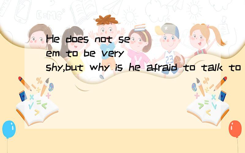 He does not seem to be very shy,but why is he afraid to talk to strangers?这个句子对吗why he is